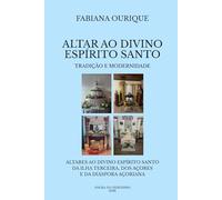 ALTAR AO DIVINO ESPÍRITO SANTO: ALTARES AO DIVINO ESPÍRITO SANTO DA ILHA TERCEIRA, DOS AÇORES E DA DIÁSPORA AÇORIANA - TRADIÇÃO E MODERNIDADE