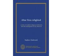 Altar fires relighted: a study of modern religious tendencies from the standpoint of a lay observer
