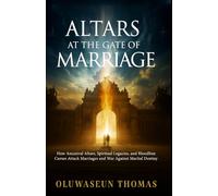 Altars at the Gate of Marriage: How Ancestral Altars, Spiritual Legacies, and Bloodline Curses Attack Marriages and War against Marital Destiny