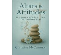 Altars & Attitudes: Building a Worship Team That Honors God