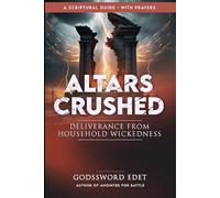 Altars Crushed: Breaking Free from Evil Ancestral Covenants, Destroying Evil Foundational Altars, Defeating Household Witchcraft