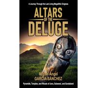 ALTARS OF THE FLOOD: Pyramids, Megaliths, Cave Art, the Submerged Prehistory of Java, Sumba, Sulawesi, and Sundaland, Temples, Rituals, and a Journey Through the Last Living Megalithic Enigmas