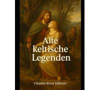 Alte keltische Legenden: Die Geschichte der keltischen Volksmärchen und Mythen, die die europäische Mythologie beeinflussten