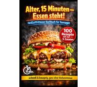 Alter, 15 Minuten - Essen steht!: Heißluftfritteuse-Kochbuch für Teenager: 100 Rezepte mit nur 5 Zutaten - schnell & knusprig, ganz ohne Vorkenntnisse