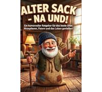 ALTER SACK - NA UND !: Ein humorvoller Ratgeber für das beste Alter. Akzeptieren, Feiern und das Leben genießen !