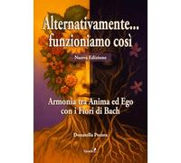Alternativamente... funzioniamo così. Armonia tra Anima ed Ego con i Fiori di Bach. Nuova ediz.