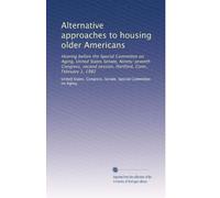 Alternative approaches to housing older Americans: Hearing before the Special Committee on Aging, United States Senate, Ninety-seventh Congress, second session, Hartford, Conn., February 1, 1982