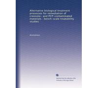 Alternative biological treatment processes for remediation of creosote- and PCP-contaminated materials : bench-scale treatability studies