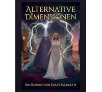 Alternative Dimensionen: Ein Roman über ein Leben in alternativen Welten und Dimensionen
