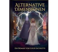 Alternative Dimensionen: Ein Roman über ein Leben in alternativen Welten und Dimensionen