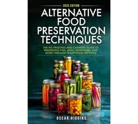 Alternative Food Preservation Techniques: The No Freezing and Canning Guide to Preserving Fish, Meat, Vegetables, and More through Traditional Methods