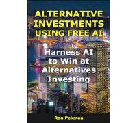 Alternative Investments Using Free Ai: Harness AI to Win at Alternatives Investing (AI for Investors)