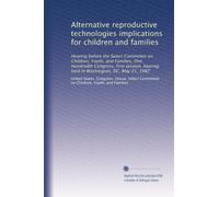 Alternative reproductive technologies implications for children and families: Hearing before the Select Committee on Children, Youth, and Families, ... hearing held in Washington, DC, May 21, 1987