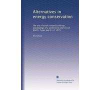 Alternatives in energy conservation: The use of earth covered buildings : proceedings of a conference held in Fort Worth, Texas, July 9-12, 1975: Volume 1