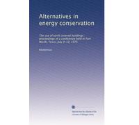 Alternatives in energy conservation: The use of earth covered buildings : proceedings of a conference held in Fort Worth, Texas, July 9-12, 1975: Volume 3