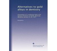 Alternatives to gold alloys in dentistry: Proceedings of a conference held at the National Institutes of Health, Bethesda, Maryland, January 24-26, 1977