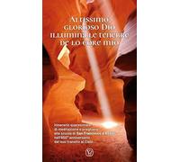 Altissimo, glorioso Dio illumina le tenebre de lo core mio. Itinerario quaresimale di meditazione e preghiera alla scuola di San Francesco d'Assisi nell'800° anniversario del suo transito al Cielo