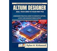 Altium Designer 2026: From Zero to Your First PCB: A Beginner's Practical Guide to Schematic Capture, Layout, and Manufacturing Output