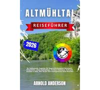 Altmühltal Reiseführer 2026: Ihr Umfassender Begleiter für Bayerns Verborgenen Naturpark : Reiserouten, Lokale Geheimtipps, Outdoor-Abenteuer, ... Sie für eine Unvergessliche Reise Brauchen.