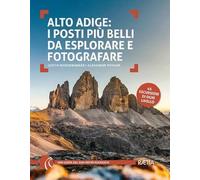Alto Adige. I posti più belli da esplorare e fotografare. 45 escursioni di ogni livello