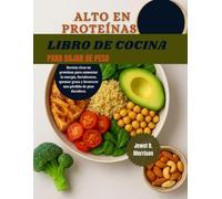 ALTO EN PROTEÍNAS Libro de cocina para bajar de peso: Recetas ricas en proteínas para aumentar la energía, desarrollar fuerza, quemar grasa y favorecer una pérdida de peso duradera.