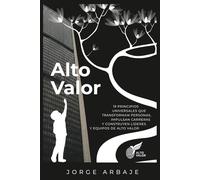 Alto Valor: 19 Principios Universales que Transforman Personas, Impulsan Carreras y Construyen Líderes y Equipos de Alto Valor