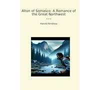 Alton of Somasco: A Romance of the Great Northwest (Classic Books)