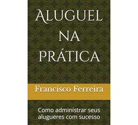 Aluguel na Prática: Como administrar seus alugueres com sucesso