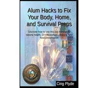 Alum Hacks to Fix Your Body, Home, and Survival Preps: Discover how to use this lost mineral for natural health, DIY household cleaning, and food preservation (Ordinary Items, Extraordinary Uses)