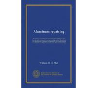 Aluminum repairing: the repairing of aluminum sheet and castings and attaching of copper, brass and steel to aluminum by tinning, sweating, and ... the methods to be adopted in working these...
