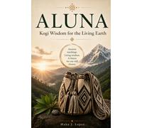 ALUNA: Kogi Wisdom for the Living Earth: Discover the Ancient Spiritual Realm of Cosmic Intelligence From the Kogi People of Colombia