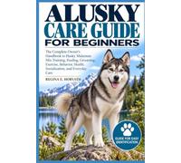Alusky Care Guide for Beginners: The Complete Owner’s Handbook to Husky Malamute Mix Training, Feeding, Grooming, Exercise, Behavior, Health, Socialization, and Everyday Care