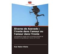 Álvares de Azevedo : l'ironie dans l'amour ou l'amour dans l'ironie: Les facettes du poète ultra-romantique Álvares de Azevedo sont guidées par l'amour et l'ironie