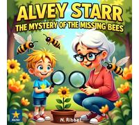 Alvey Starr The Mystery of the Missing Bees: Solving a Mystery That Matters to the Whole Planet While Discovering the Secret Life of these Hard Workers