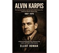 Alvin Karpis: A Historical Biography of the Infamous Gang Leader and Crime in 1930s America