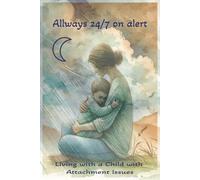 Always 24/7 on Alert: A Compassionate and Practical Guide for Parents and Grandparents to Support Children with Attachment Trauma, Emotional ... and the Need for Safety, Connection, and Calm