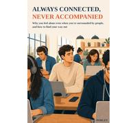 ALWAYS CONNECTED, NEVER ACCOMPANIED: Why you feel alone even when you're surrounded by people, and how to find your way out