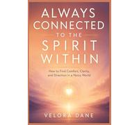 ALWAYS CONNECTED TO THE SPIRIT WITHIN: How to Find Comfort, Clarity, and Direction in a Noisy World