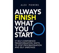Always Finish What You Start: What Your Personality Type Says About How You Get Things Done: 17 Self-Confidence Transformation Shifts to Stop ... Psychology of Self Improvement & Mindset)