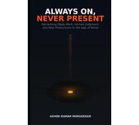 Always On, Never Present: Reclaiming Deep Work, Human Judgment, and Real Productivity in the Age of Noise
