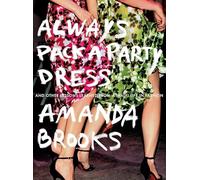 Always Pack a Party Dress: And Other Lessons Learned From a (Half) Life in Fashion