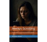 Always Scrolling: Understanding and Overcoming Social Media Addiction (Beyond the Scroll: Break Free from Social Media Addiction)