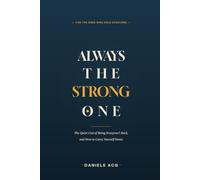 ALWAYS THE STRONG ONE: The Quiet Cost of Being Everyone’s Rock and How to Carry Yourself Home