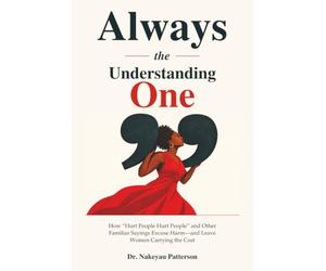 Always the Understanding One: "Hurt People Hurt People” and Other Familiar Sayings Excuse Harm-and Leave Women Carrying the Cost