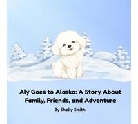Aly Goes to Alaska: A Story About Family, Friends, and Adventure (Aly’s Adventures)