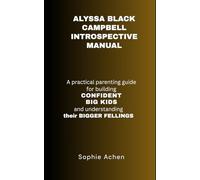ALYSSA BLACK CAMPBELL INTROSPECTIVE MANUAL: A Practical Parenting Guide for Building CONFIDENT BIG KIDS and Understanding Their BIGGER FEELINGS