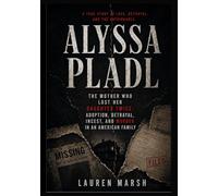 ALYSSA PLADL: The Mother Who Lost Her Daughter Twice: Adoption, Betrayal, Incest, and Murder in an American Family