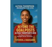 ALYSSA THOMPSON BIOGRAPHY FOR KIDS: BEYOND THE GOALPOSTS - ALYSSA THOMPSON'S RISE: The Story Of America's Youngest Soccer Sensation
