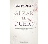 Alzar el duelo: Cómo seguir viviendo para superar la ausencia y recuperar la calma