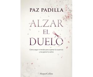 Alzar el duelo: Cómo seguir viviendo para superar la ausencia y recuperar la calma
